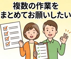 複数の作業をまとめてお願いしたい